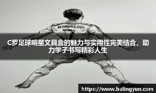 C罗足球明星文具盒的魅力与实用性完美结合，助力学子书写精彩人生